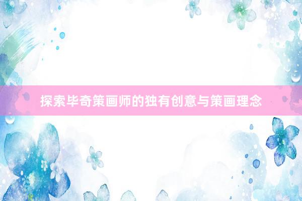 探索毕奇策画师的独有创意与策画理念