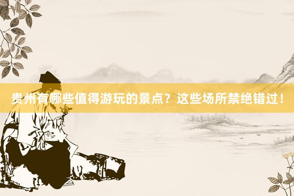 贵州有哪些值得游玩的景点？这些场所禁绝错过！